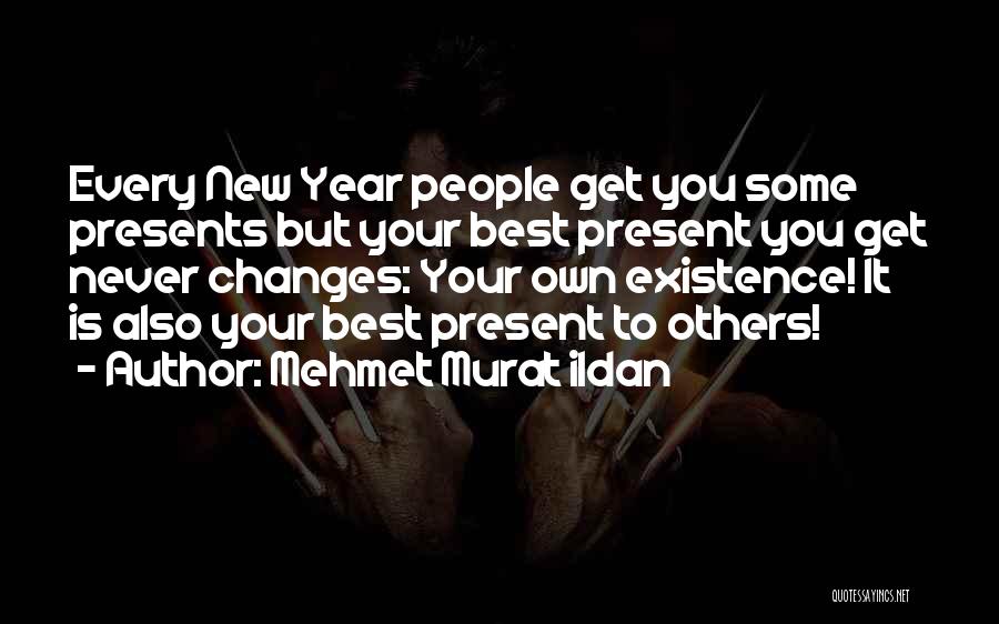 Mehmet Murat Ildan Quotes: Every New Year People Get You Some Presents But Your Best Present You Get Never Changes: Your Own Existence! It