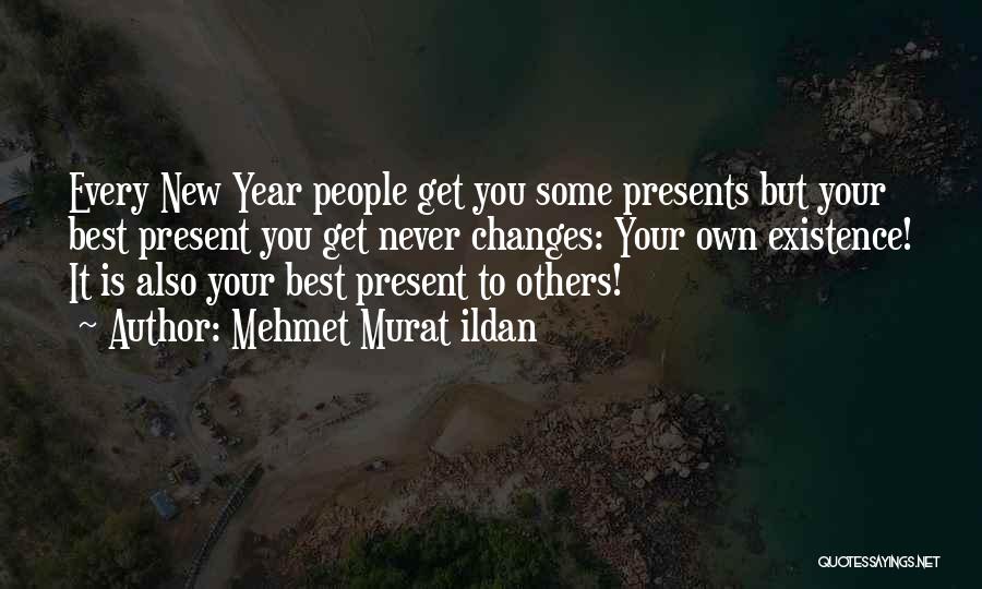 Mehmet Murat Ildan Quotes: Every New Year People Get You Some Presents But Your Best Present You Get Never Changes: Your Own Existence! It