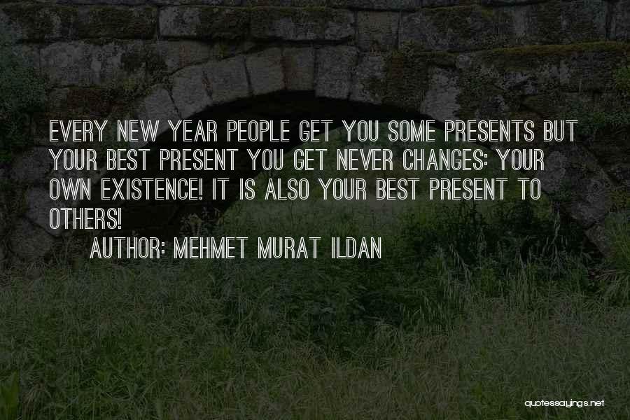 Mehmet Murat Ildan Quotes: Every New Year People Get You Some Presents But Your Best Present You Get Never Changes: Your Own Existence! It