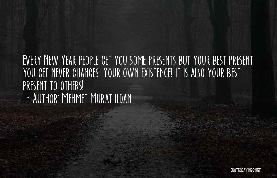 Mehmet Murat Ildan Quotes: Every New Year People Get You Some Presents But Your Best Present You Get Never Changes: Your Own Existence! It