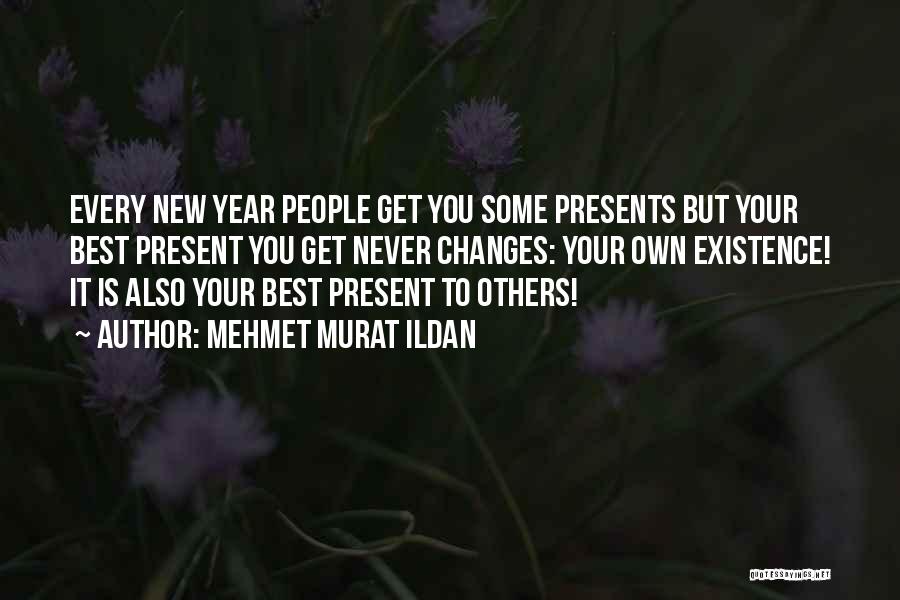 Mehmet Murat Ildan Quotes: Every New Year People Get You Some Presents But Your Best Present You Get Never Changes: Your Own Existence! It