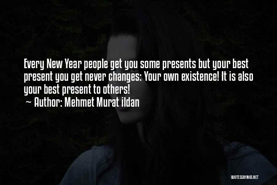 Mehmet Murat Ildan Quotes: Every New Year People Get You Some Presents But Your Best Present You Get Never Changes: Your Own Existence! It