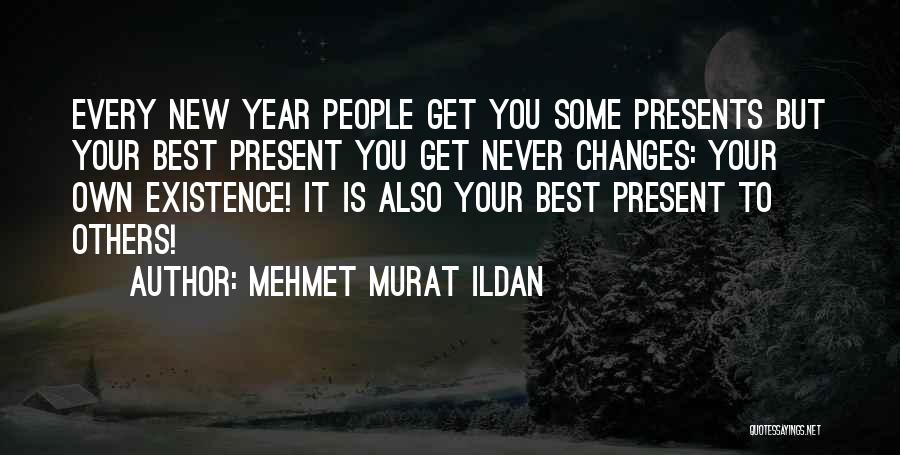 Mehmet Murat Ildan Quotes: Every New Year People Get You Some Presents But Your Best Present You Get Never Changes: Your Own Existence! It