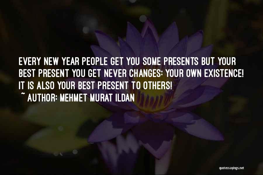 Mehmet Murat Ildan Quotes: Every New Year People Get You Some Presents But Your Best Present You Get Never Changes: Your Own Existence! It