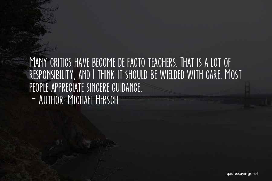 Michael Hersch Quotes: Many Critics Have Become De Facto Teachers. That Is A Lot Of Responsibility, And I Think It Should Be Wielded