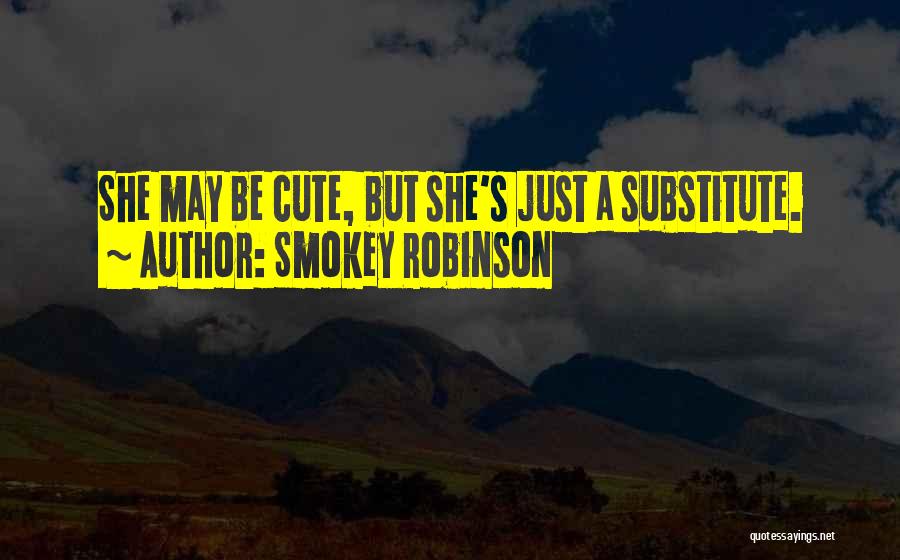 Smokey Robinson Quotes: She May Be Cute, But She's Just A Substitute.