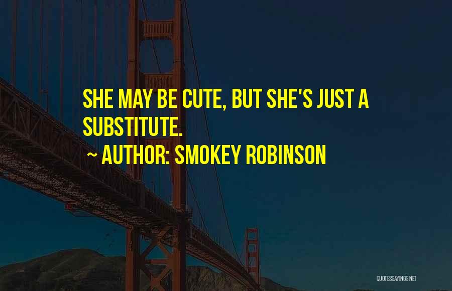 Smokey Robinson Quotes: She May Be Cute, But She's Just A Substitute.