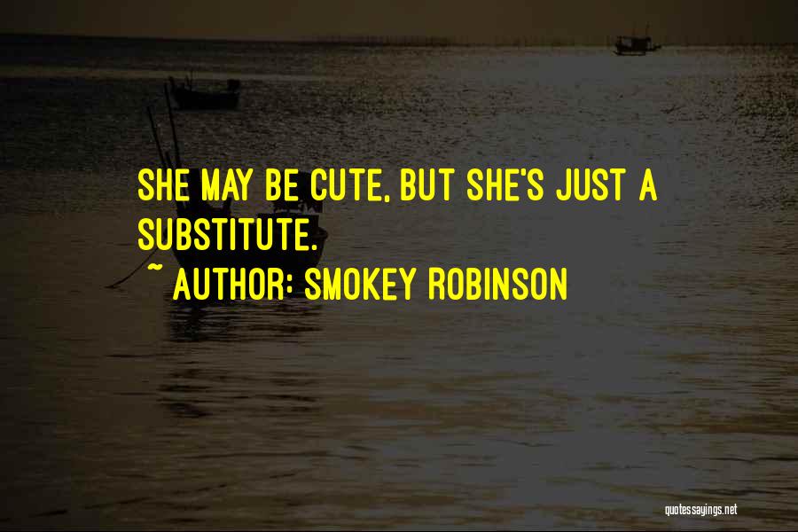 Smokey Robinson Quotes: She May Be Cute, But She's Just A Substitute.