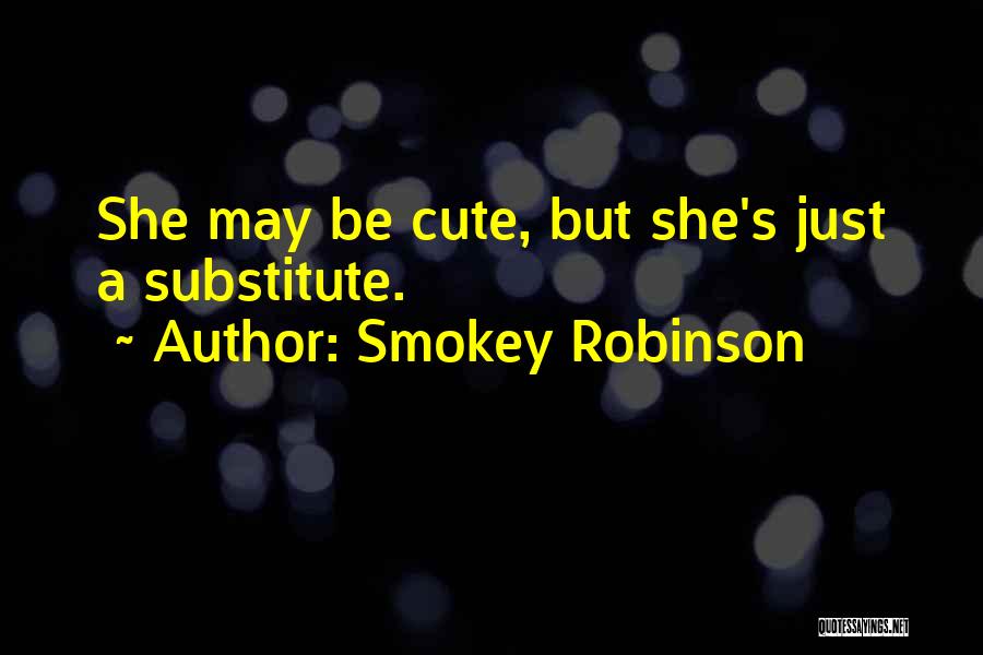 Smokey Robinson Quotes: She May Be Cute, But She's Just A Substitute.