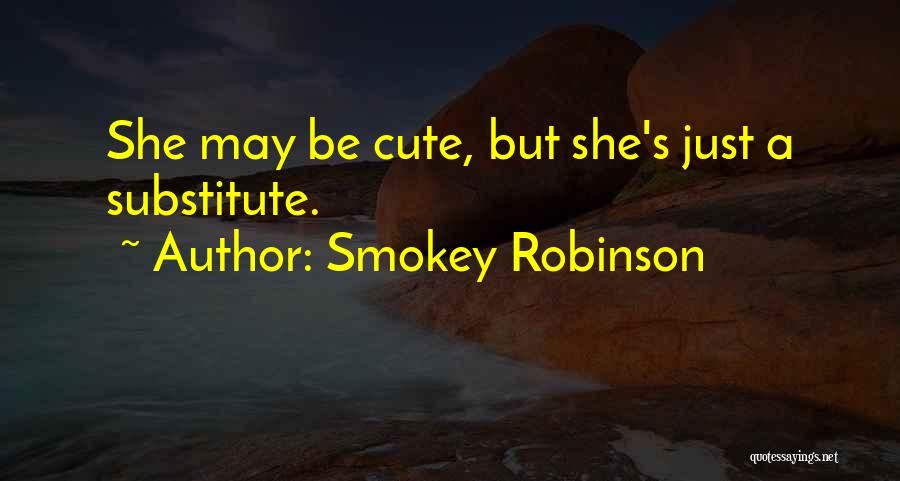 Smokey Robinson Quotes: She May Be Cute, But She's Just A Substitute.