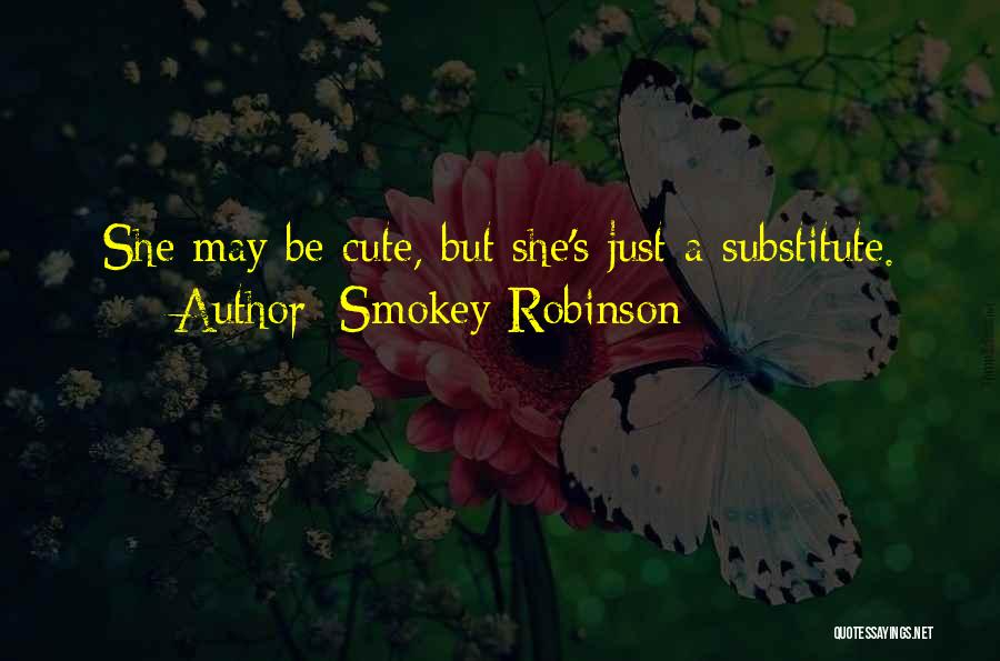 Smokey Robinson Quotes: She May Be Cute, But She's Just A Substitute.