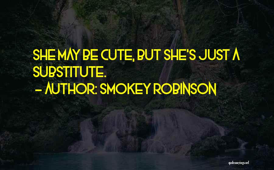 Smokey Robinson Quotes: She May Be Cute, But She's Just A Substitute.