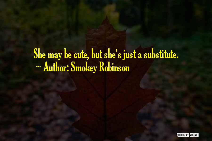 Smokey Robinson Quotes: She May Be Cute, But She's Just A Substitute.