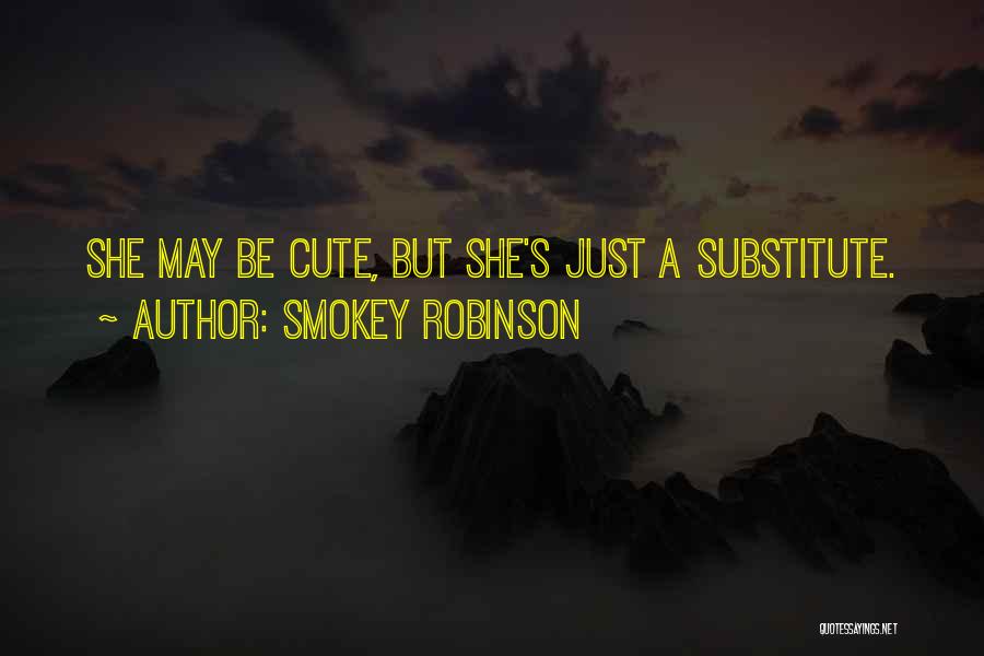 Smokey Robinson Quotes: She May Be Cute, But She's Just A Substitute.