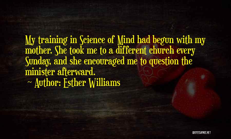 Esther Williams Quotes: My Training In Science Of Mind Had Begun With My Mother. She Took Me To A Different Church Every Sunday,