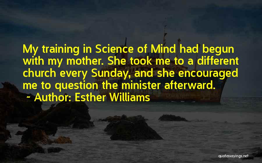 Esther Williams Quotes: My Training In Science Of Mind Had Begun With My Mother. She Took Me To A Different Church Every Sunday,