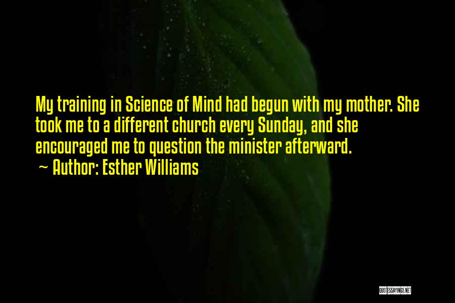 Esther Williams Quotes: My Training In Science Of Mind Had Begun With My Mother. She Took Me To A Different Church Every Sunday,