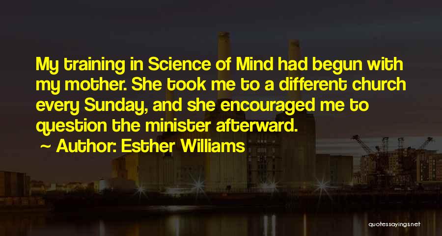 Esther Williams Quotes: My Training In Science Of Mind Had Begun With My Mother. She Took Me To A Different Church Every Sunday,