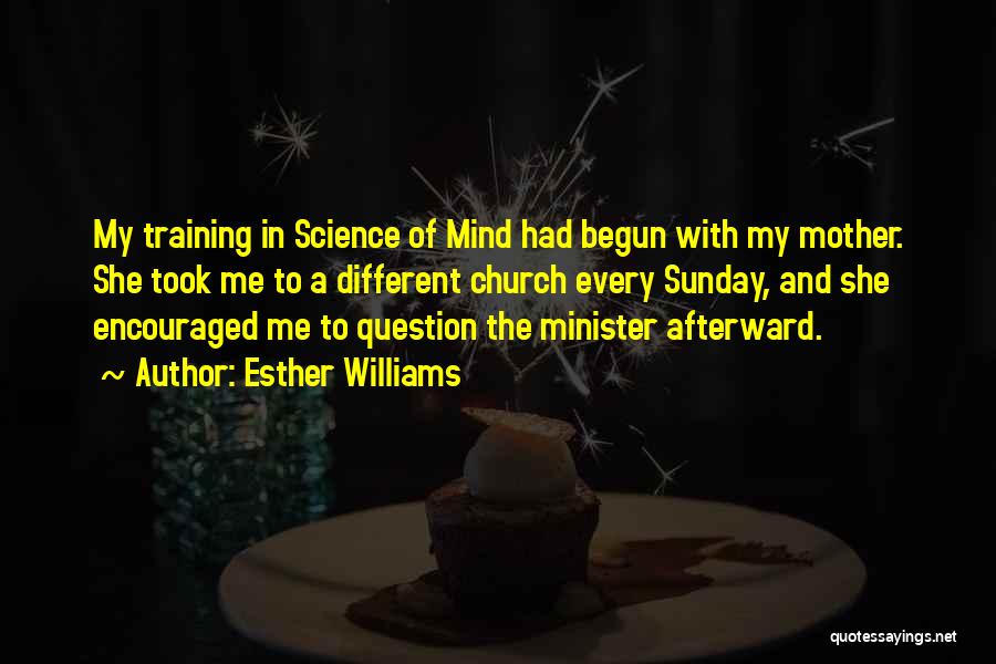 Esther Williams Quotes: My Training In Science Of Mind Had Begun With My Mother. She Took Me To A Different Church Every Sunday,