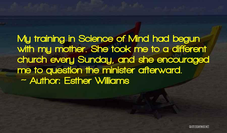 Esther Williams Quotes: My Training In Science Of Mind Had Begun With My Mother. She Took Me To A Different Church Every Sunday,