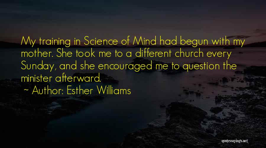 Esther Williams Quotes: My Training In Science Of Mind Had Begun With My Mother. She Took Me To A Different Church Every Sunday,