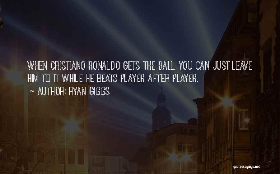 Ryan Giggs Quotes: When Cristiano Ronaldo Gets The Ball, You Can Just Leave Him To It While He Beats Player After Player.