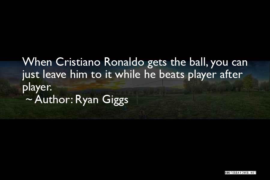 Ryan Giggs Quotes: When Cristiano Ronaldo Gets The Ball, You Can Just Leave Him To It While He Beats Player After Player.