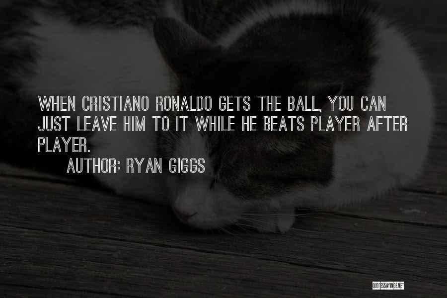 Ryan Giggs Quotes: When Cristiano Ronaldo Gets The Ball, You Can Just Leave Him To It While He Beats Player After Player.