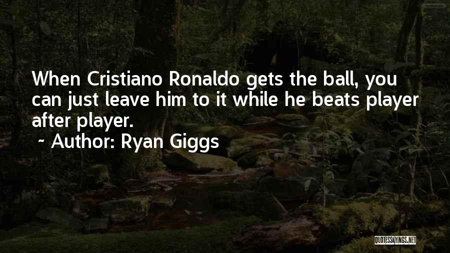 Ryan Giggs Quotes: When Cristiano Ronaldo Gets The Ball, You Can Just Leave Him To It While He Beats Player After Player.