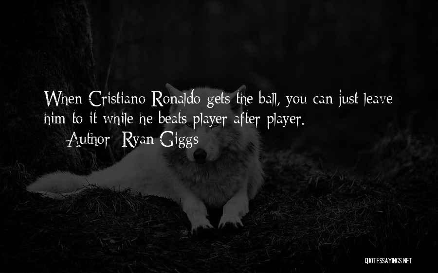 Ryan Giggs Quotes: When Cristiano Ronaldo Gets The Ball, You Can Just Leave Him To It While He Beats Player After Player.