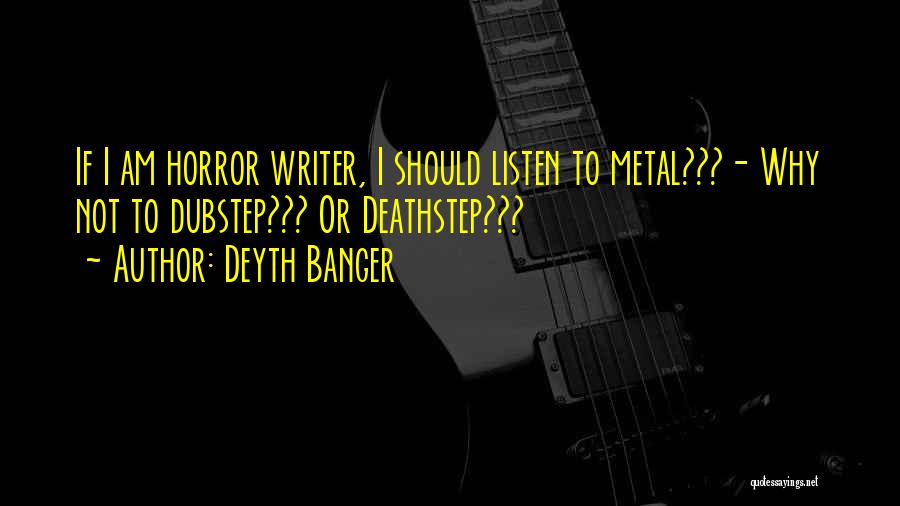 Deyth Banger Quotes: If I Am Horror Writer, I Should Listen To Metal???- Why Not To Dubstep??? Or Deathstep???