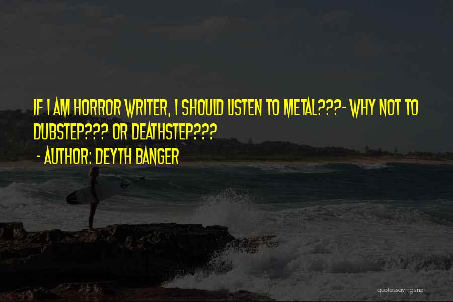 Deyth Banger Quotes: If I Am Horror Writer, I Should Listen To Metal???- Why Not To Dubstep??? Or Deathstep???