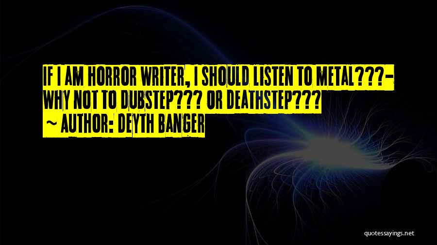 Deyth Banger Quotes: If I Am Horror Writer, I Should Listen To Metal???- Why Not To Dubstep??? Or Deathstep???