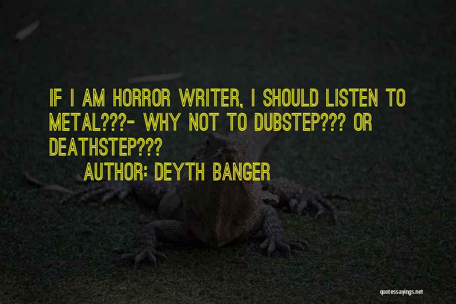 Deyth Banger Quotes: If I Am Horror Writer, I Should Listen To Metal???- Why Not To Dubstep??? Or Deathstep???