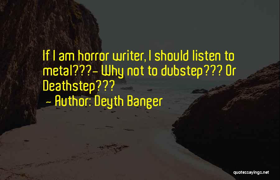 Deyth Banger Quotes: If I Am Horror Writer, I Should Listen To Metal???- Why Not To Dubstep??? Or Deathstep???
