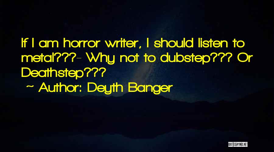 Deyth Banger Quotes: If I Am Horror Writer, I Should Listen To Metal???- Why Not To Dubstep??? Or Deathstep???