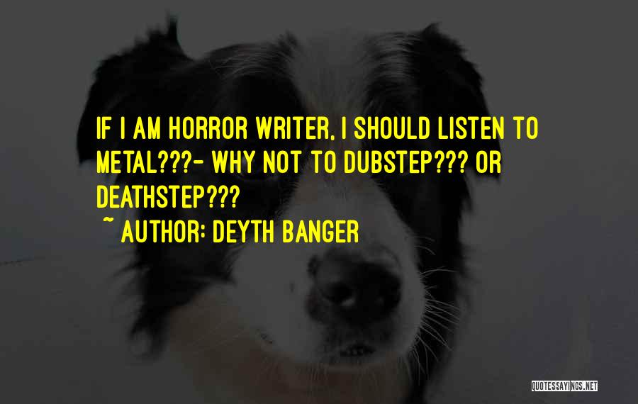 Deyth Banger Quotes: If I Am Horror Writer, I Should Listen To Metal???- Why Not To Dubstep??? Or Deathstep???