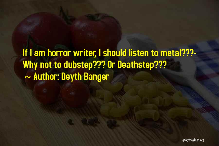 Deyth Banger Quotes: If I Am Horror Writer, I Should Listen To Metal???- Why Not To Dubstep??? Or Deathstep???