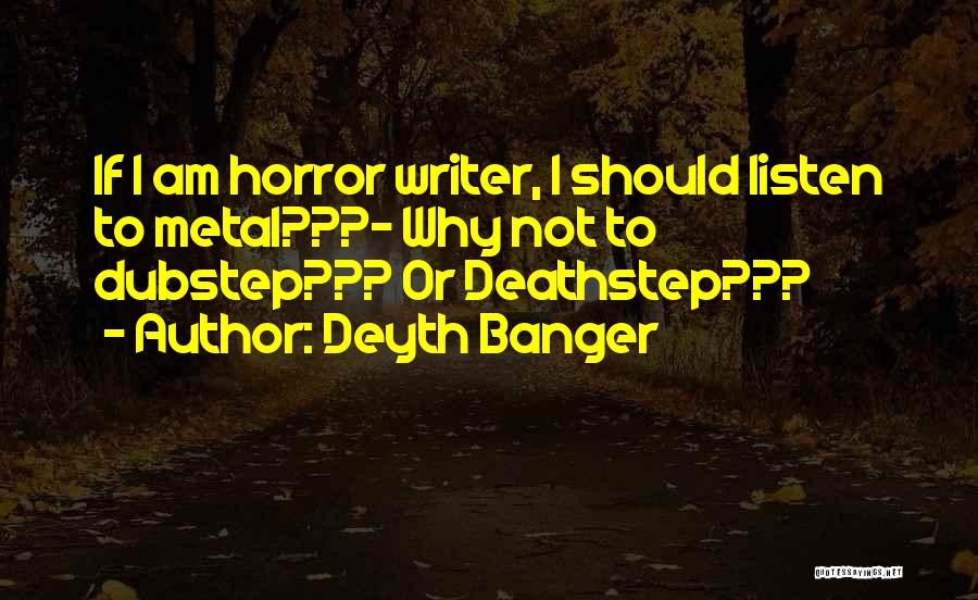 Deyth Banger Quotes: If I Am Horror Writer, I Should Listen To Metal???- Why Not To Dubstep??? Or Deathstep???