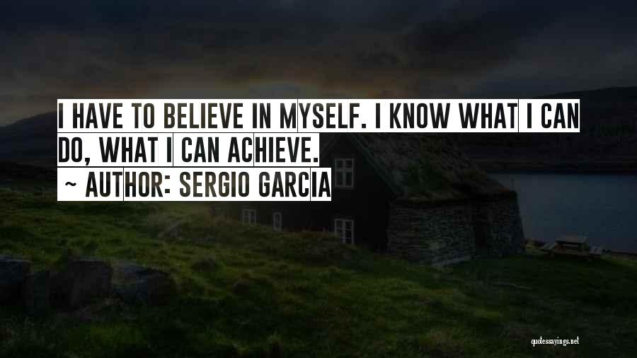 Sergio Garcia Quotes: I Have To Believe In Myself. I Know What I Can Do, What I Can Achieve.