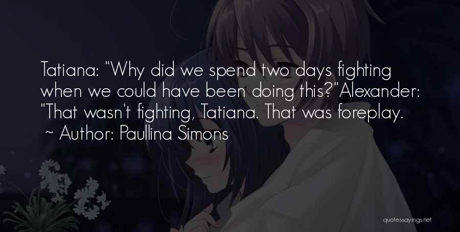 Paullina Simons Quotes: Tatiana: Why Did We Spend Two Days Fighting When We Could Have Been Doing This?alexander: That Wasn't Fighting, Tatiana. That