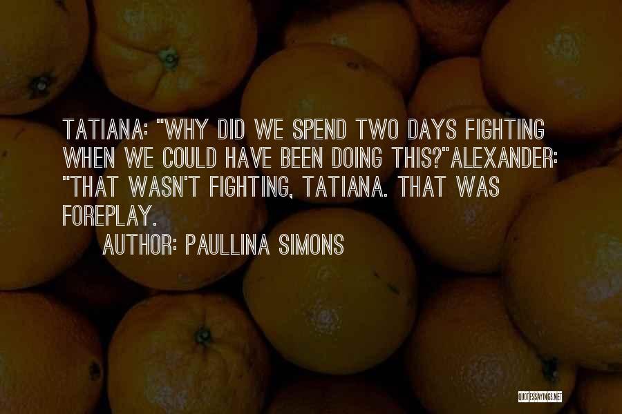 Paullina Simons Quotes: Tatiana: Why Did We Spend Two Days Fighting When We Could Have Been Doing This?alexander: That Wasn't Fighting, Tatiana. That