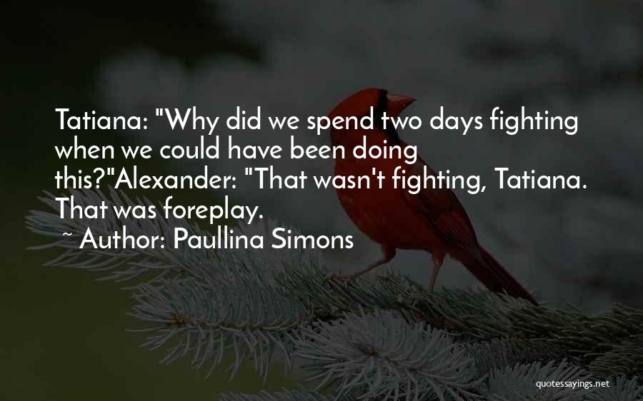 Paullina Simons Quotes: Tatiana: Why Did We Spend Two Days Fighting When We Could Have Been Doing This?alexander: That Wasn't Fighting, Tatiana. That