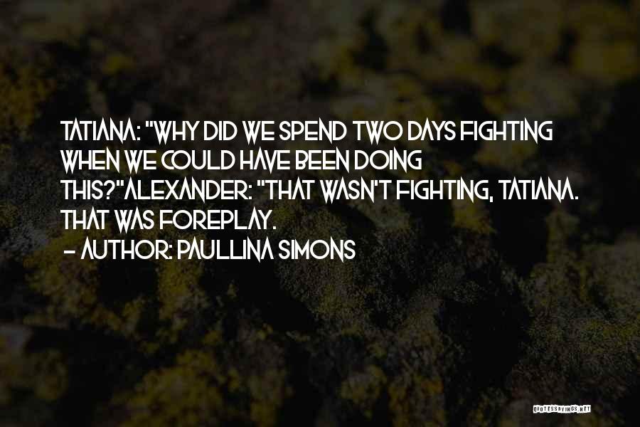 Paullina Simons Quotes: Tatiana: Why Did We Spend Two Days Fighting When We Could Have Been Doing This?alexander: That Wasn't Fighting, Tatiana. That