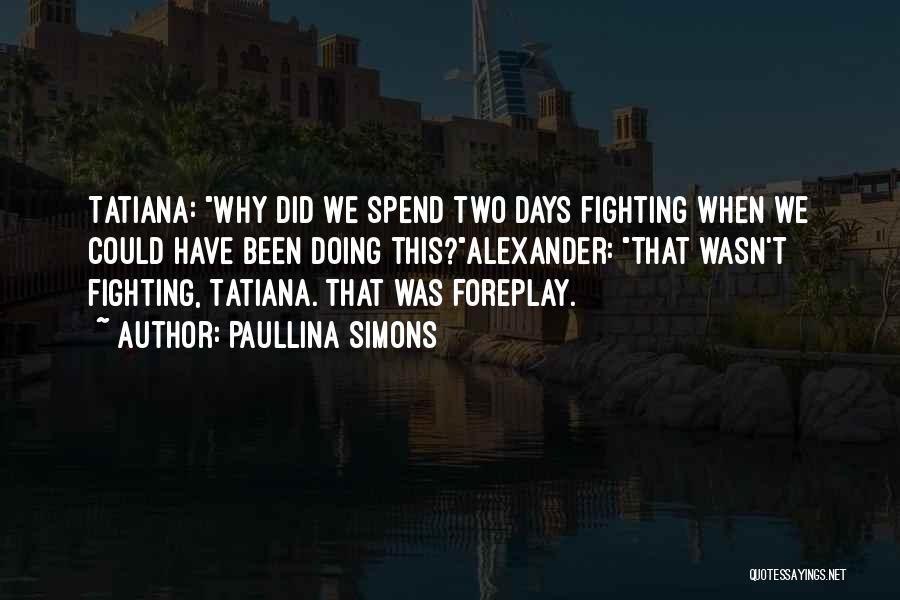 Paullina Simons Quotes: Tatiana: Why Did We Spend Two Days Fighting When We Could Have Been Doing This?alexander: That Wasn't Fighting, Tatiana. That