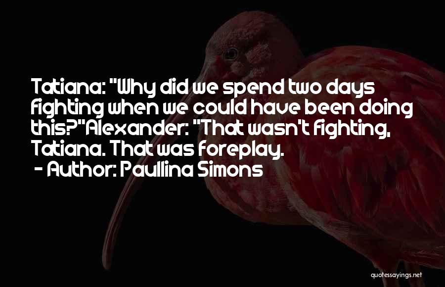 Paullina Simons Quotes: Tatiana: Why Did We Spend Two Days Fighting When We Could Have Been Doing This?alexander: That Wasn't Fighting, Tatiana. That