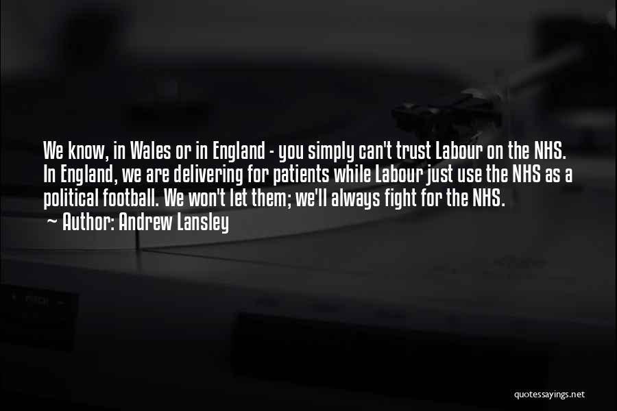 Andrew Lansley Quotes: We Know, In Wales Or In England - You Simply Can't Trust Labour On The Nhs. In England, We Are