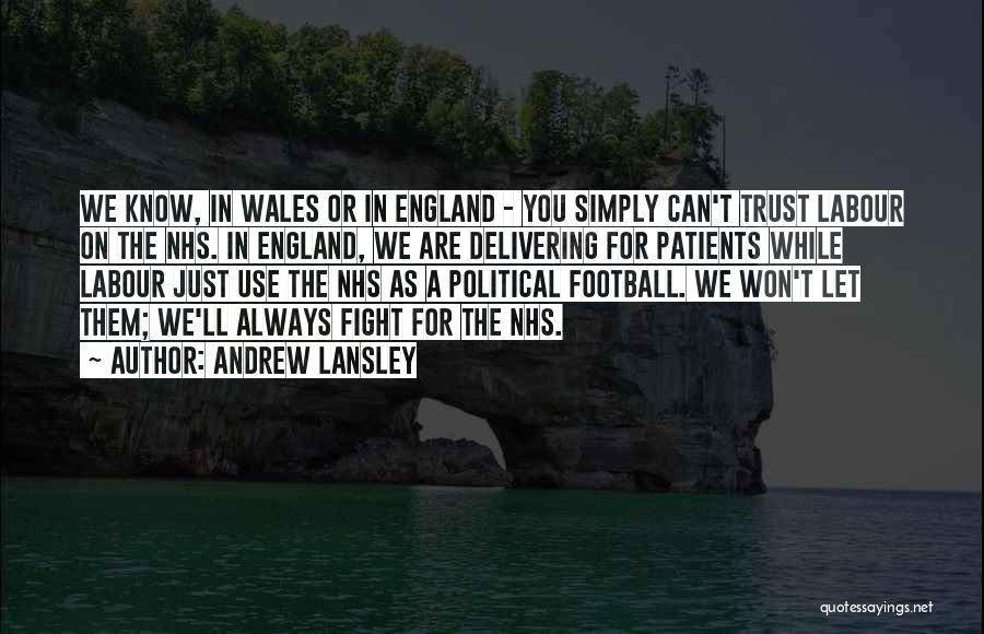 Andrew Lansley Quotes: We Know, In Wales Or In England - You Simply Can't Trust Labour On The Nhs. In England, We Are
