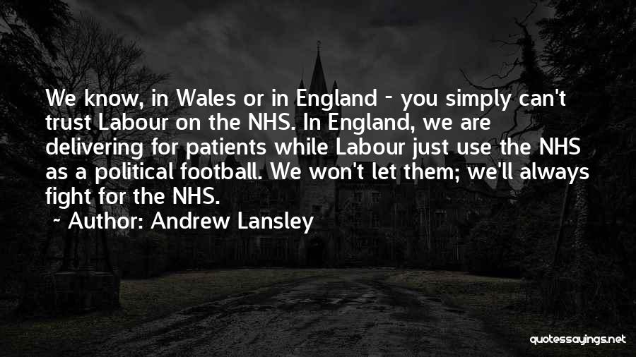Andrew Lansley Quotes: We Know, In Wales Or In England - You Simply Can't Trust Labour On The Nhs. In England, We Are