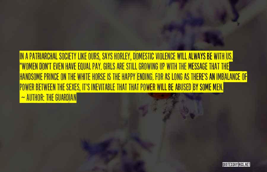 The Guardian Quotes: In A Patriarchal Society Like Ours, Says Horley, Domestic Violence Will Always Be With Us. Women Don't Even Have Equal